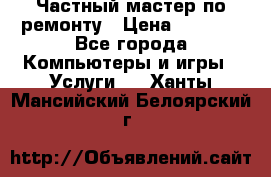 Частный мастер по ремонту › Цена ­ 1 000 - Все города Компьютеры и игры » Услуги   . Ханты-Мансийский,Белоярский г.